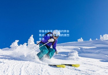 华体会体育：塞梅约转会焦点，曼联与曼城的激烈角逐