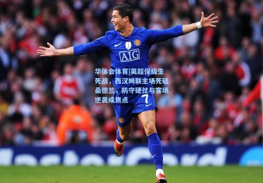 华体会体育|英超保级生死战，西汉姆联主场死磕桑德兰，防守硬仗与客场逆袭成焦点