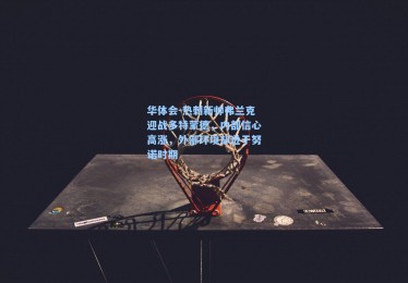 华体会-热刺新帅弗兰克迎战多特蒙德，内部信心高涨，外部环境却逊于努诺时期