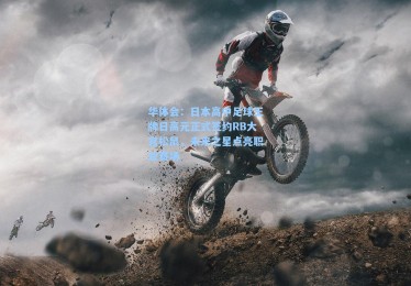 华体会：日本高中足球王牌日高元正式签约RB大宫松鼠，未来之星点亮职业赛场