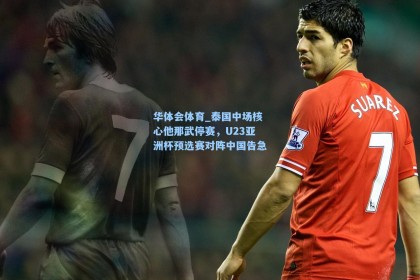 华体会体育_泰国中场核心他那武停赛，U23亚洲杯预选赛对阵中国告急