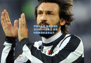 华体会体育-哈登弧顶三分打四分终结悬念 关键时刻再现巨星统治力