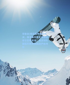 华体会|周日西甲焦点对决，维戈塞尔塔主场迎战毕尔巴鄂竞技，海滨球队面临巴斯克劲旅的严峻考验