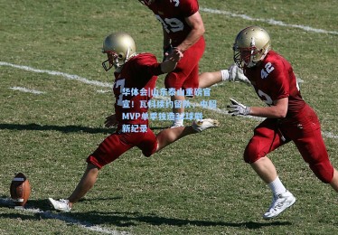 华体会|山东泰山重磅官宣！瓦科续约留队，中超MVP单季独造32球刷新纪录