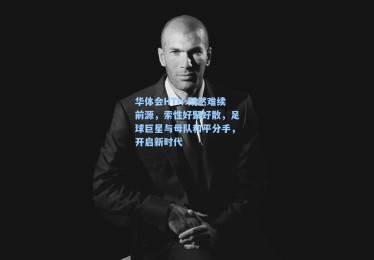 华体会HTH-既然难续前源，索性好聚好散，足球巨星与母队和平分手，开启新时代