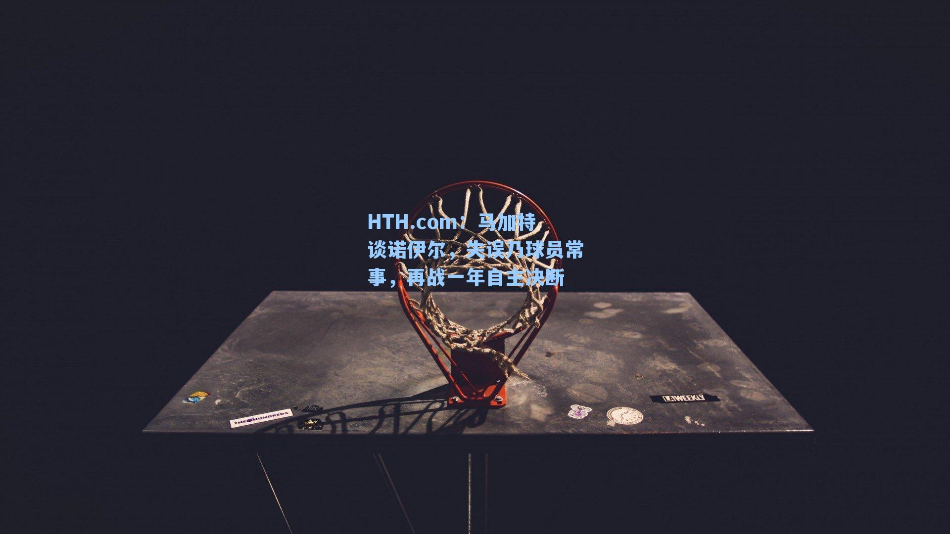 马加特谈诺伊尔,失误乃球员常事,再战一年自主决断