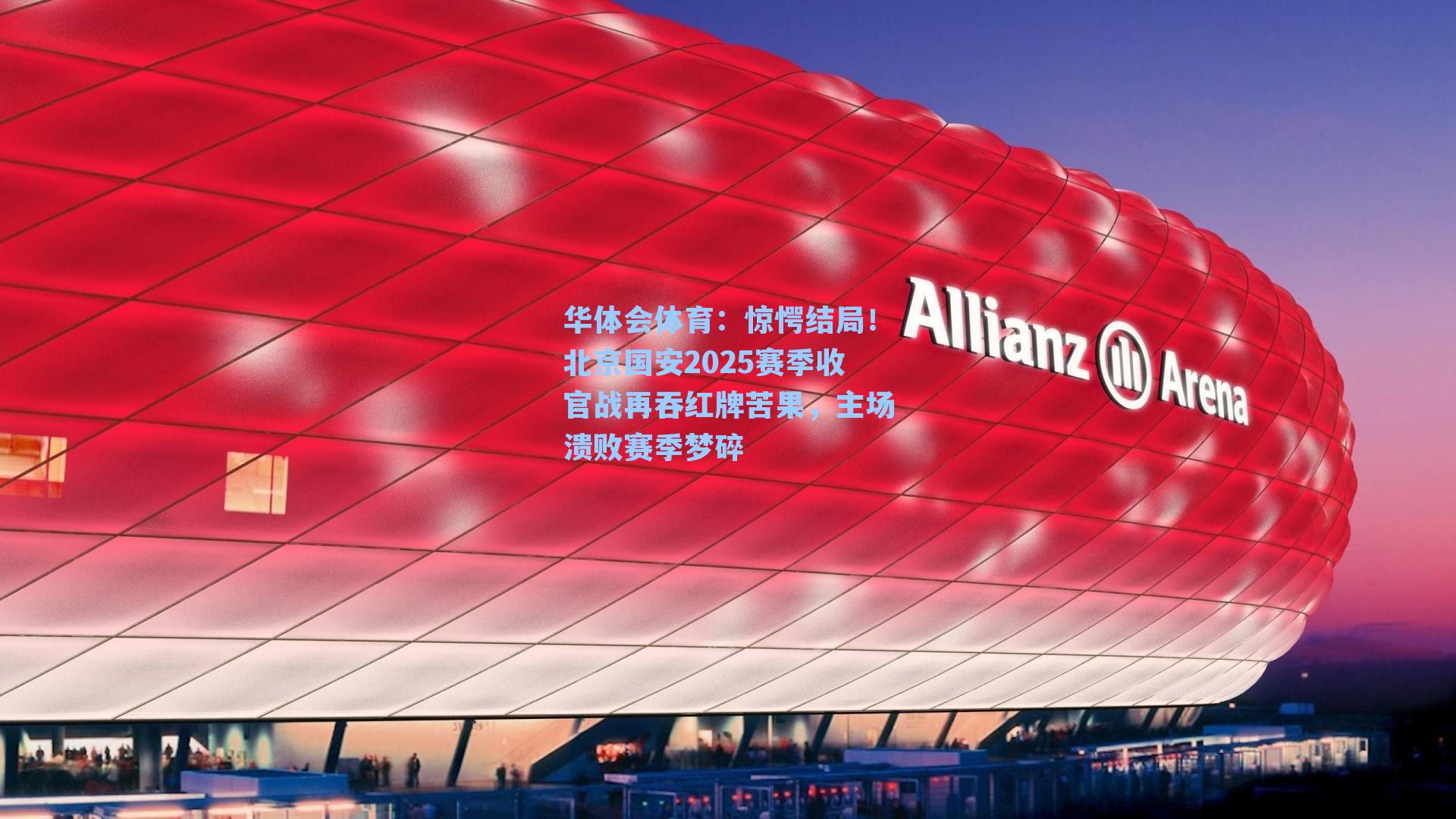 惊愕结局!北京国安2025赛季收官战再吞红牌苦果,主场溃败赛季梦碎