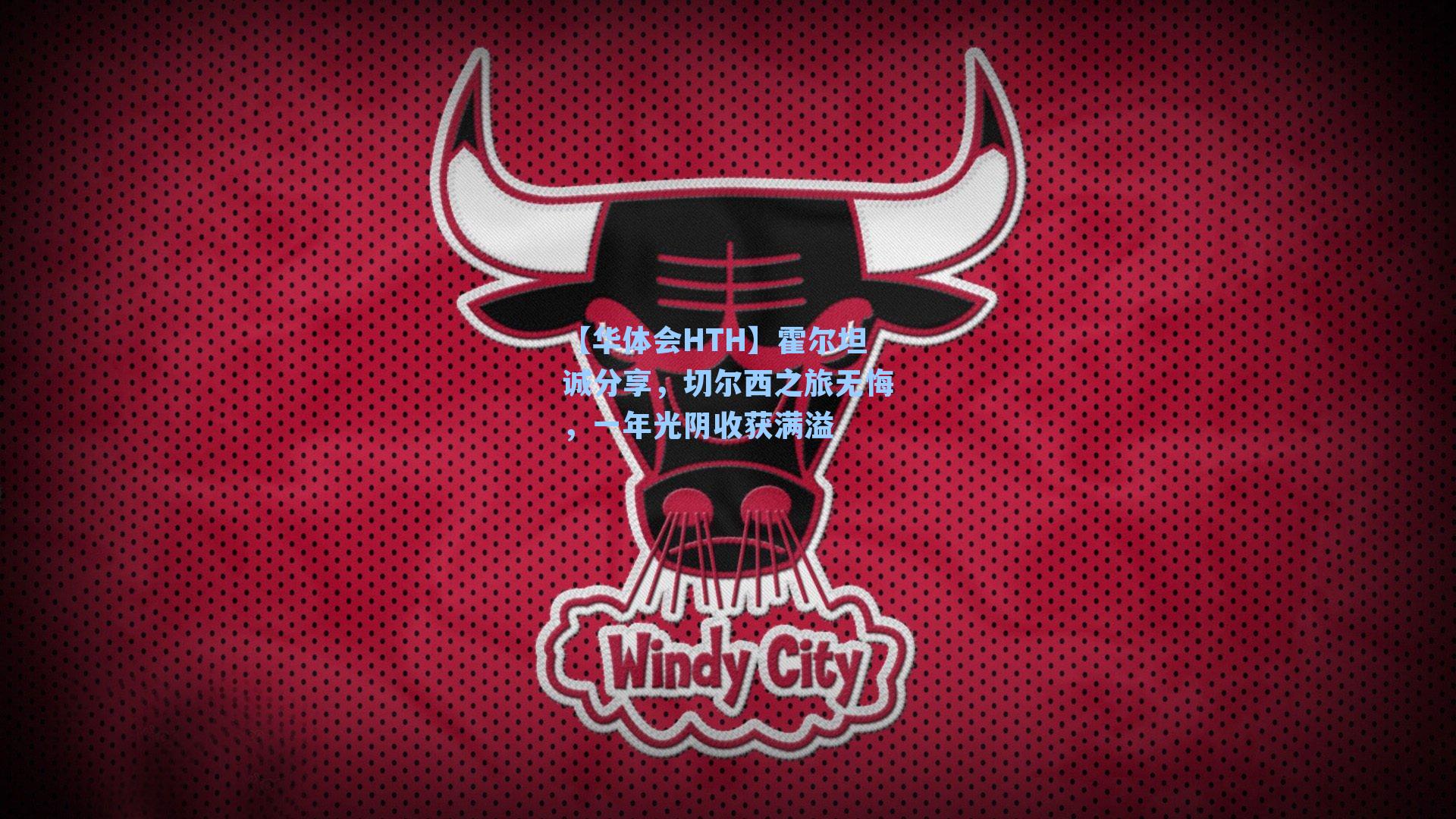 霍尔坦诚分享，切尔西之旅无悔，一年光阴收获满溢