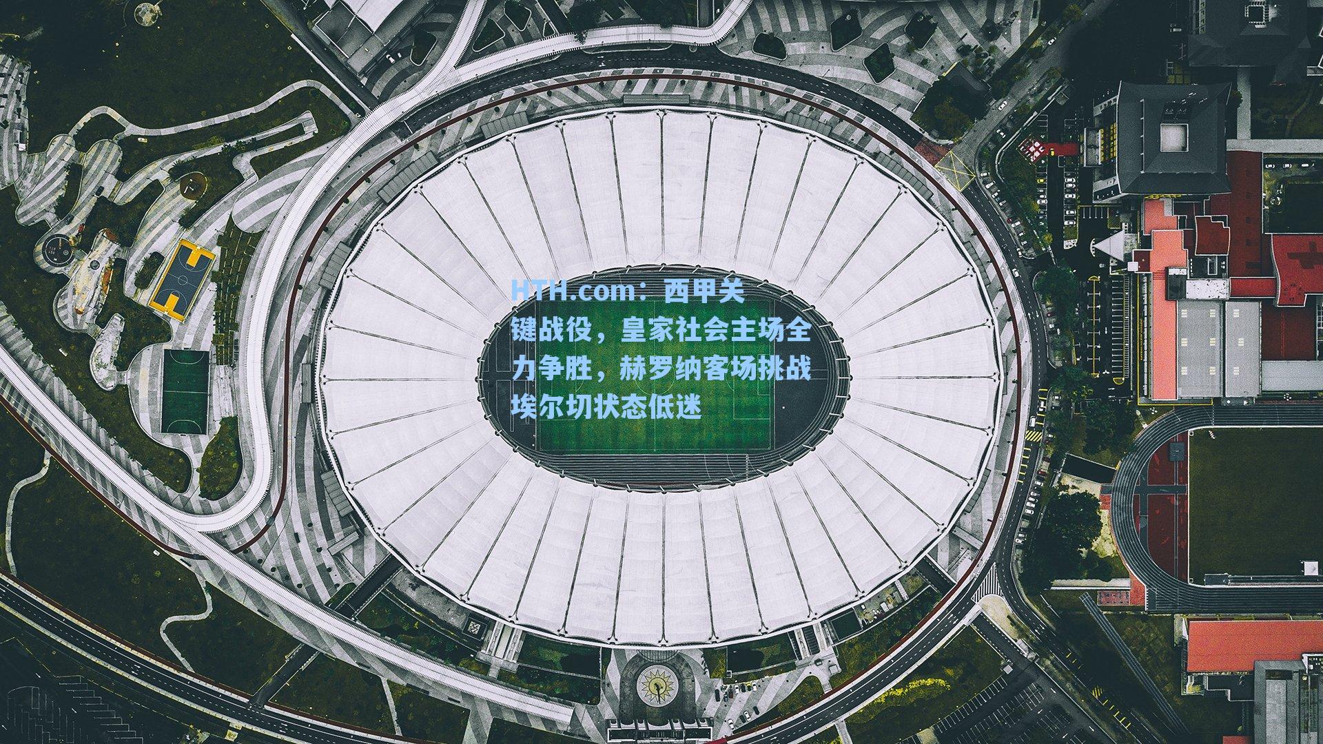 西甲关键战役，皇家社会主场全力争胜，赫罗纳客场挑战埃尔切状态低迷